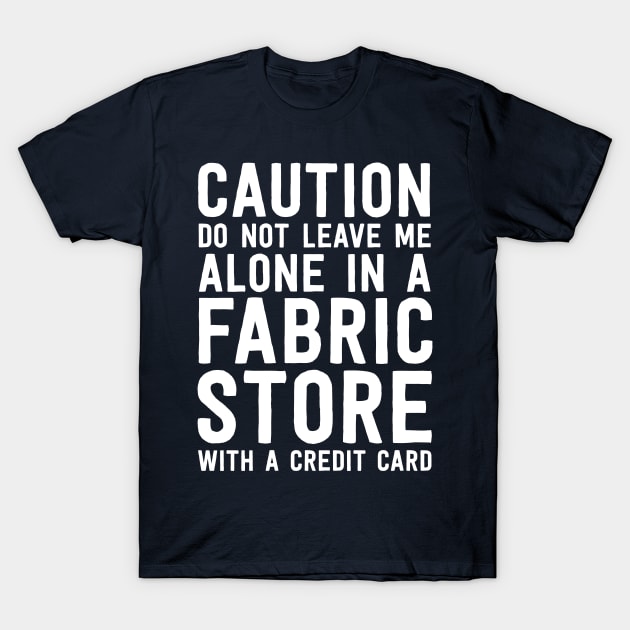 Funny Quilting Tshirt Caution Alone In Fabric Store Sewing T-Shirt by 14thFloorApparel